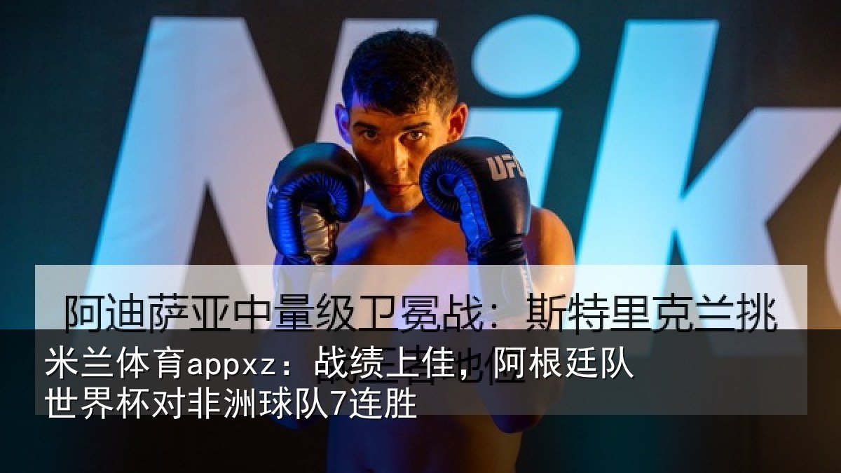 米兰体育appxz：战绩上佳，阿根相关情况球队7连胜