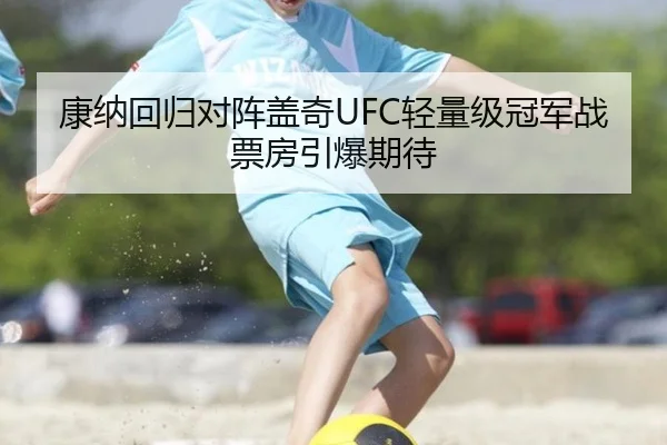 康纳回归对阵盖奇UFC轻量级冠军战票房引爆期待