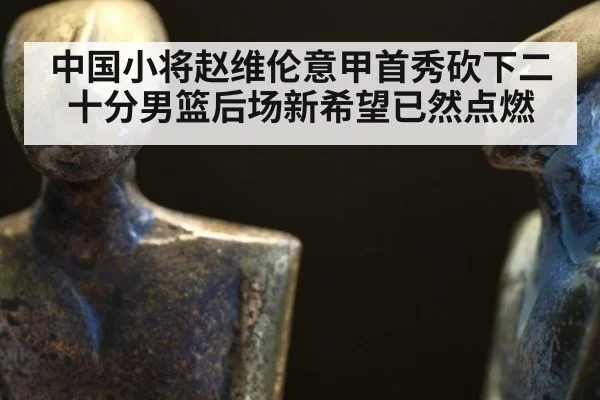 中国小将赵维伦意甲首秀砍下二十分男篮后场新希望已然点燃