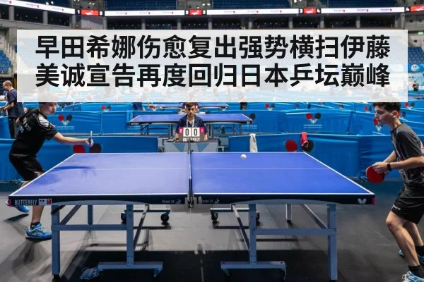 早田希娜伤愈复出强势横扫伊藤美诚宣告再度回归日本乒坛巅峰