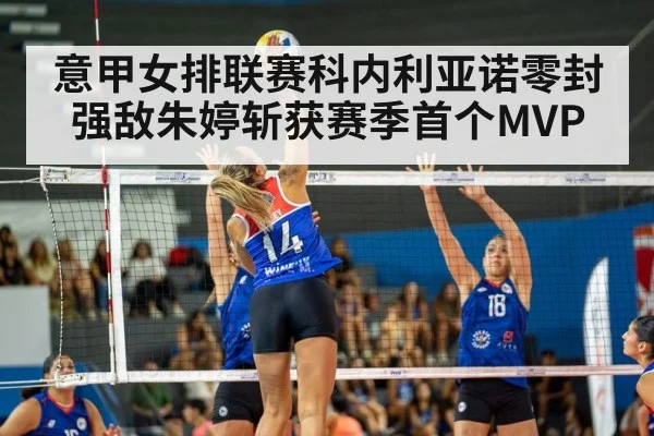意甲女排联赛科内利亚诺零封强敌朱婷斩获赛季首个MVP